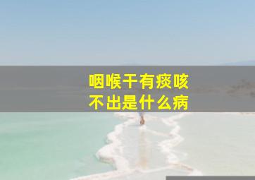 咽喉干有痰咳不出是什么病