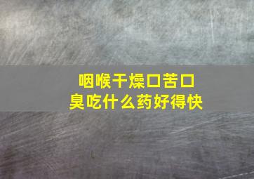 咽喉干燥口苦口臭吃什么药好得快