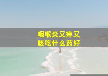 咽喉炎又痒又咳吃什么药好