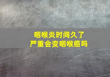 咽喉炎时间久了严重会变咽喉癌吗