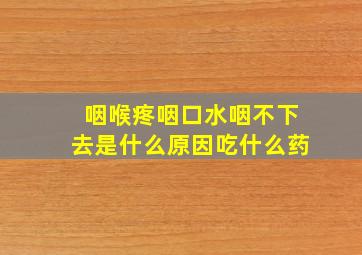 咽喉疼咽口水咽不下去是什么原因吃什么药