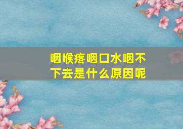 咽喉疼咽口水咽不下去是什么原因呢