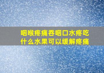 咽喉疼痛吞咽口水疼吃什么水果可以缓解疼痛