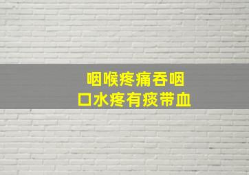 咽喉疼痛吞咽口水疼有痰带血