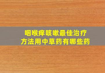 咽喉痒咳嗽最佳治疗方法用中草药有哪些药