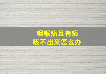 咽喉痛且有痰咳不出来怎么办