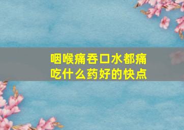 咽喉痛吞口水都痛吃什么药好的快点