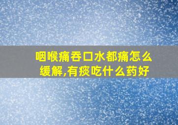 咽喉痛吞口水都痛怎么缓解,有痰吃什么药好