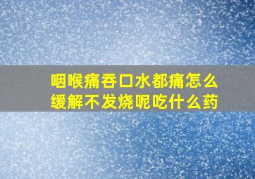 咽喉痛吞口水都痛怎么缓解不发烧呢吃什么药