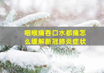 咽喉痛吞口水都痛怎么缓解新冠肺炎症状