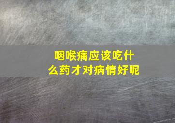 咽喉痛应该吃什么药才对病情好呢