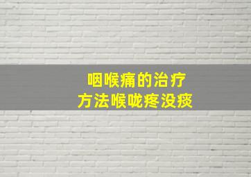 咽喉痛的治疗方法喉咙疼没痰