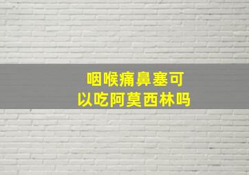 咽喉痛鼻塞可以吃阿莫西林吗