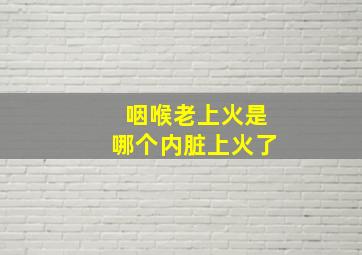 咽喉老上火是哪个内脏上火了