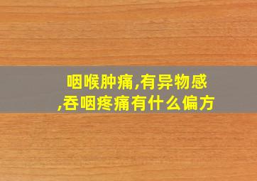 咽喉肿痛,有异物感,吞咽疼痛有什么偏方