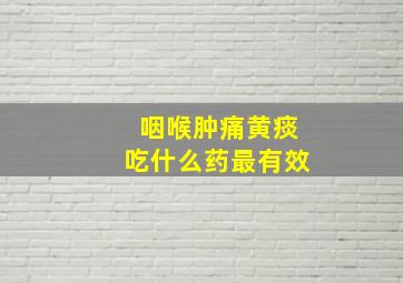 咽喉肿痛黄痰吃什么药最有效