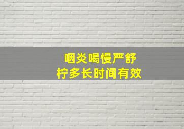 咽炎喝慢严舒柠多长时间有效