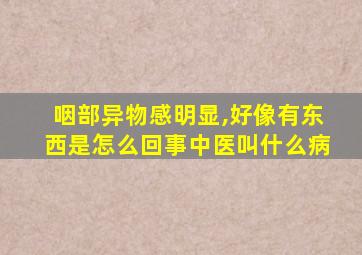 咽部异物感明显,好像有东西是怎么回事中医叫什么病