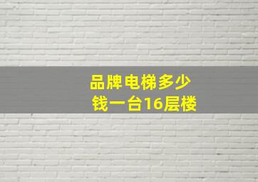 品牌电梯多少钱一台16层楼