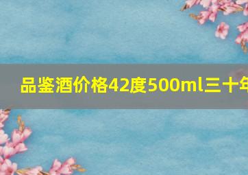 品鉴酒价格42度500ml三十年