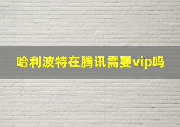 哈利波特在腾讯需要vip吗