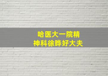 哈医大一院精神科徐晔好大夫