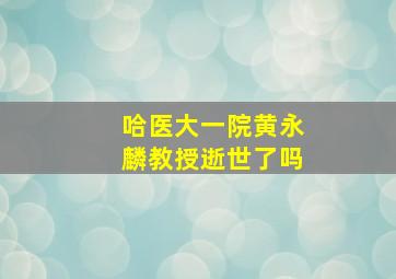 哈医大一院黄永麟教授逝世了吗