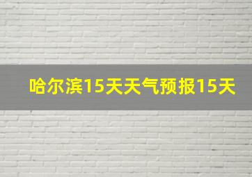 哈尔滨15天天气预报15天