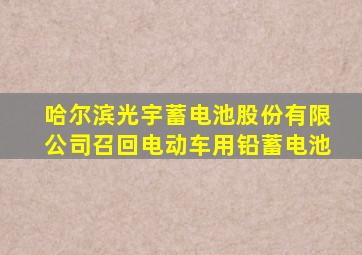 哈尔滨光宇蓄电池股份有限公司召回电动车用铅蓄电池