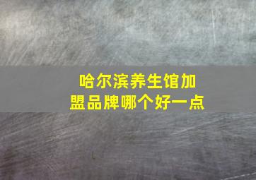 哈尔滨养生馆加盟品牌哪个好一点