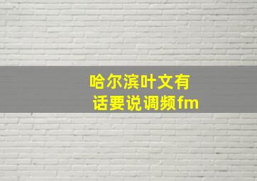 哈尔滨叶文有话要说调频fm