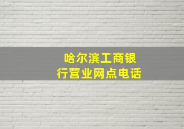 哈尔滨工商银行营业网点电话