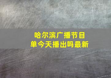 哈尔滨广播节目单今天播出吗最新