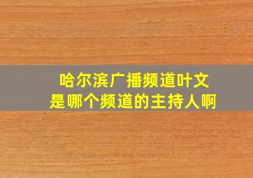 哈尔滨广播频道叶文是哪个频道的主持人啊