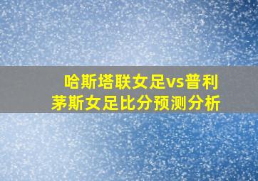 哈斯塔联女足vs普利茅斯女足比分预测分析