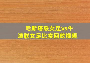 哈斯塔联女足vs牛津联女足比赛回放视频