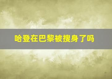 哈登在巴黎被搜身了吗