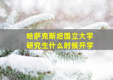 哈萨克斯坦国立大学研究生什么时候开学