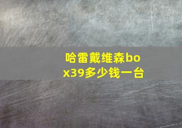 哈雷戴维森box39多少钱一台