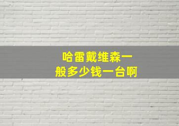 哈雷戴维森一般多少钱一台啊