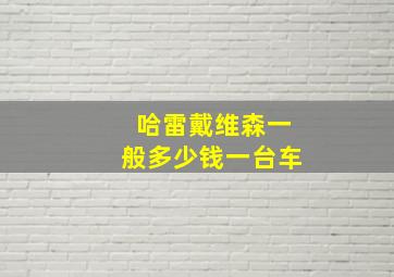 哈雷戴维森一般多少钱一台车