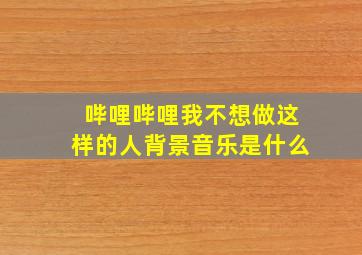 哔哩哔哩我不想做这样的人背景音乐是什么