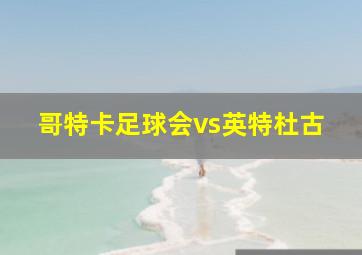 哥特卡足球会vs英特杜古