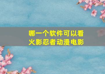 哪一个软件可以看火影忍者动漫电影