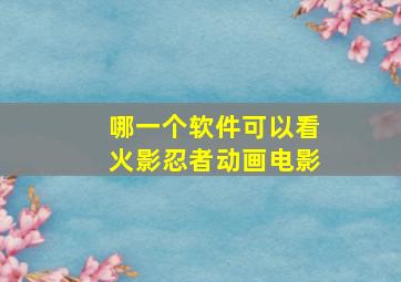 哪一个软件可以看火影忍者动画电影