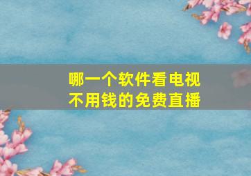 哪一个软件看电视不用钱的免费直播