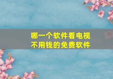 哪一个软件看电视不用钱的免费软件