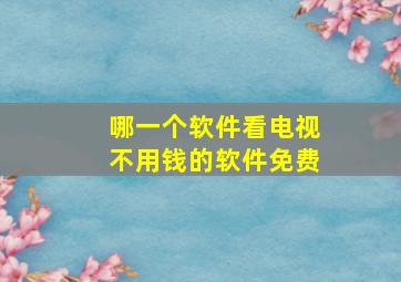 哪一个软件看电视不用钱的软件免费