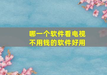 哪一个软件看电视不用钱的软件好用