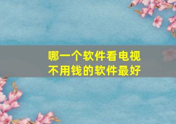 哪一个软件看电视不用钱的软件最好